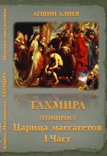 

Тахмира(томирис) - царица массагетов. Первая часть.