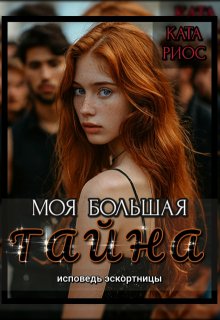 

Моя большая тайна. Исповедь эскортницы.